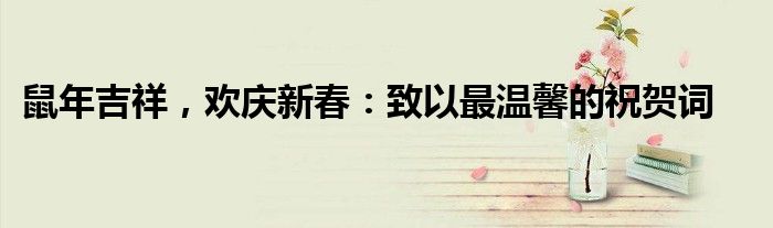 鼠年吉祥，欢庆新春：致以最温馨的祝贺词