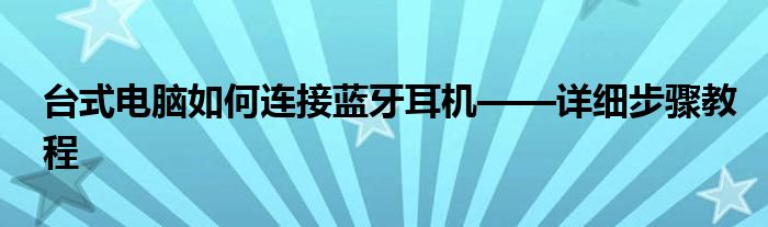 台式电脑如何连接蓝牙耳机——详细步骤教程