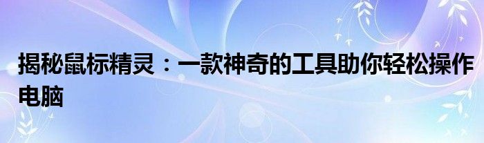 揭秘鼠标精灵：一款神奇的工具助你轻松操作电脑