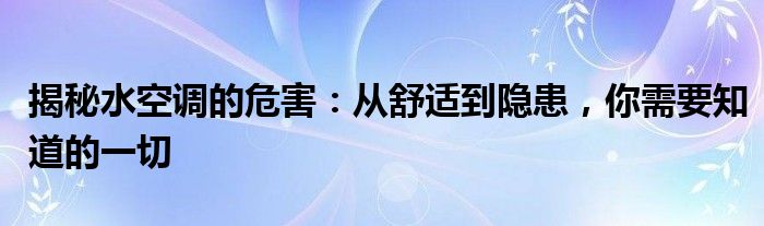 揭秘水空调的危害：从舒适到隐患，你需要知道的一切