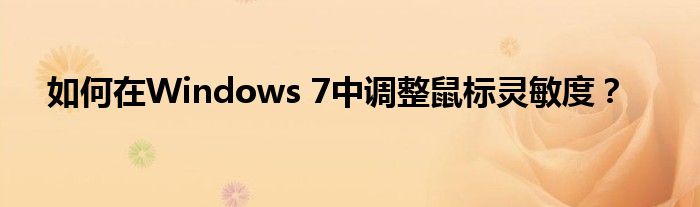 如何在Windows 7中调整鼠标灵敏度？