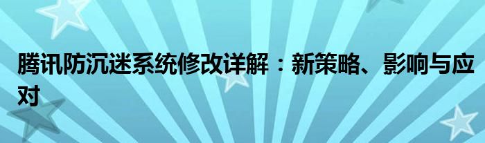 腾讯防沉迷系统修改详解：新策略、影响与应对