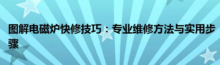 图解电磁炉快修技巧：专业维修方法与实用步骤
