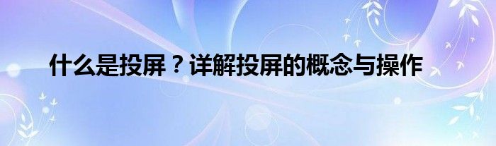 什么是投屏？详解投屏的概念与操作