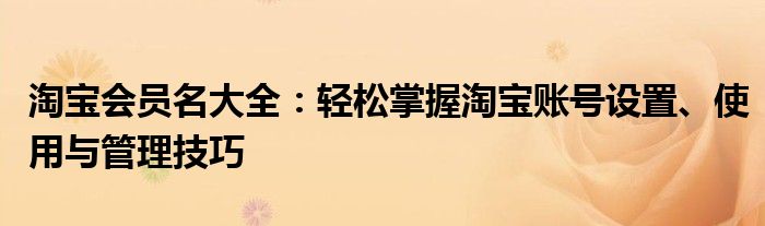 淘宝会员名大全：轻松掌握淘宝账号设置、使用与管理技巧