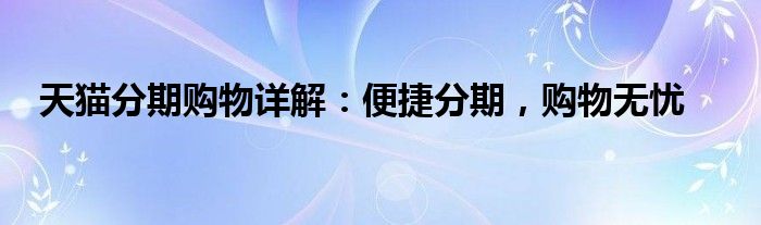 天猫分期购物详解：便捷分期，购物无忧
