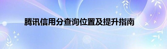 腾讯信用分查询位置及提升指南