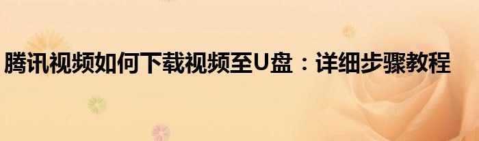 腾讯视频如何下载视频至U盘：详细步骤教程