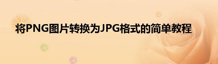 将PNG图片转换为JPG格式的简单教程