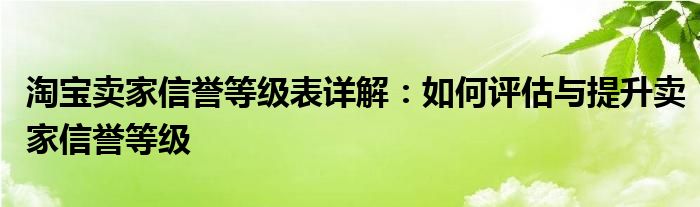 淘宝卖家信誉等级表详解：如何评估与提升卖家信誉等级