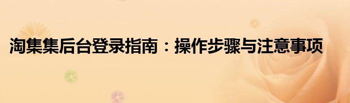 淘集集后台登录指南：操作步骤与注意事项