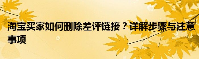 淘宝买家如何删除差评链接？详解步骤与注意事项