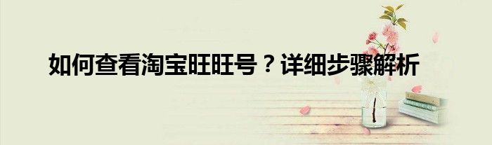 如何查看淘宝旺旺号？详细步骤解析