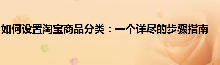 如何设置淘宝商品分类：一个详尽的步骤指南