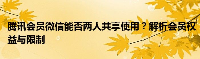 腾讯会员微信能否两人共享使用？解析会员权益与限制