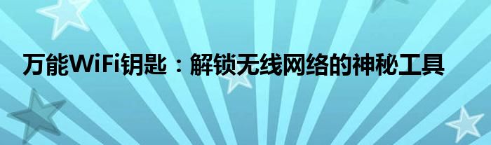 万能WiFi钥匙：解锁无线网络的神秘工具