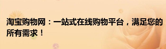 淘宝购物网：一站式在线购物平台，满足您的所有需求！