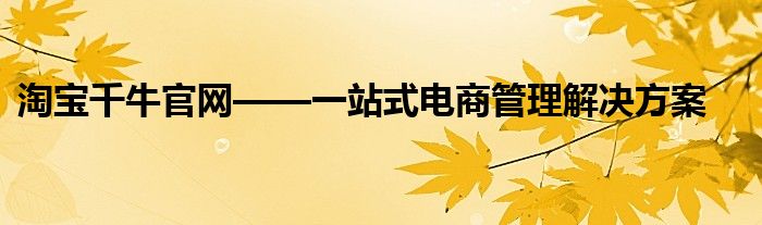淘宝千牛官网——一站式电商管理解决方案