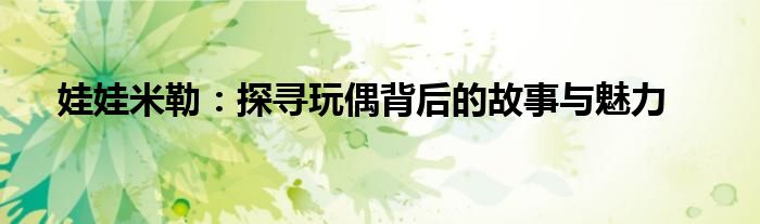 娃娃米勒：探寻玩偶背后的故事与魅力