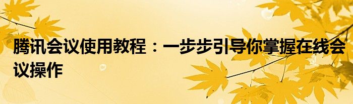腾讯会议使用教程：一步步引导你掌握在线会议操作
