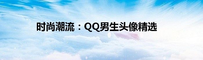 时尚潮流：QQ男生头像精选