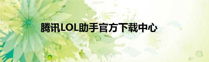 腾讯LOL助手官方下载中心
