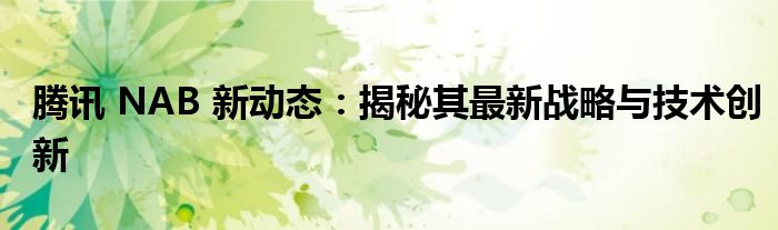 腾讯 NAB 新动态：揭秘其最新战略与技术创新