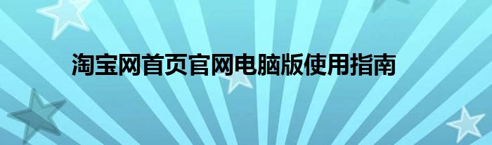 淘宝网首页官网电脑版使用指南