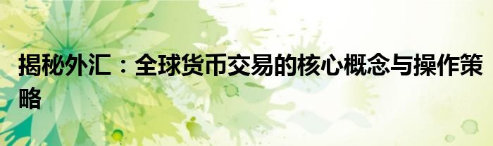揭秘外汇：全球货币交易的核心概念与操作策略