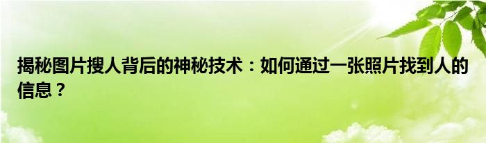 揭秘图片搜人背后的神秘技术：如何通过一张照片找到人的信息？