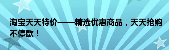 淘宝天天特价——精选优惠商品，天天抢购不停歇！