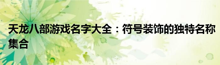 天龙八部游戏名字大全：符号装饰的独特名称集合