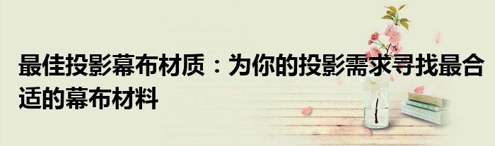 最佳投影幕布材质：为你的投影需求寻找最合适的幕布材料