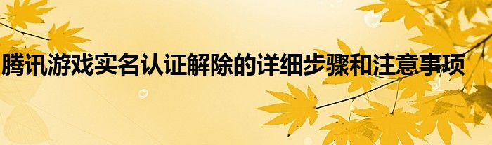 腾讯游戏实名认证解除的详细步骤和注意事项
