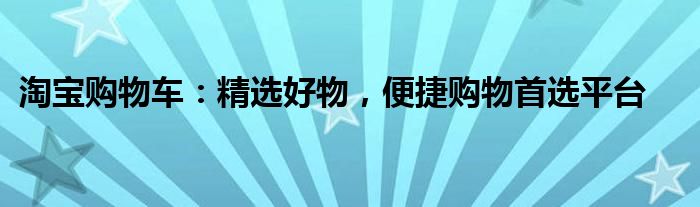 淘宝购物车：精选好物，便捷购物首选平台