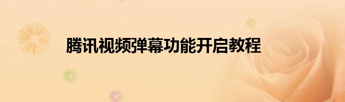 腾讯视频弹幕功能开启教程