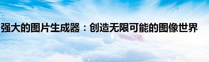 强大的图片生成器：创造无限可能的图像世界