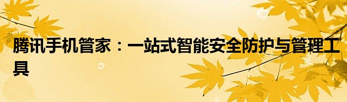 腾讯手机管家：一站式智能安全防护与管理工具