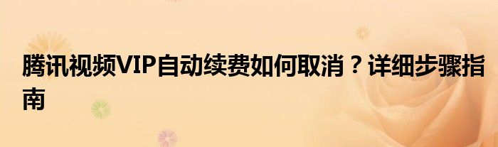腾讯视频VIP自动续费如何取消？详细步骤指南