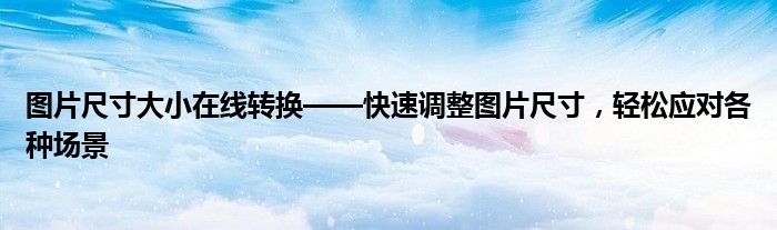 图片尺寸大小在线转换——快速调整图片尺寸，轻松应对各种场景