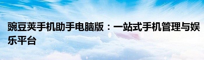 豌豆荚手机助手电脑版：一站式手机管理与娱乐平台