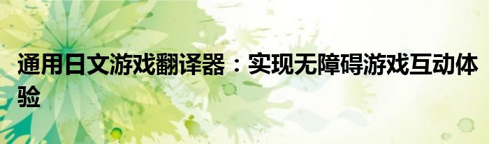 通用日文游戏翻译器：实现无障碍游戏互动体验