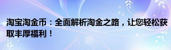 淘宝淘金币：全面解析淘金之路，让您轻松获取丰厚福利！