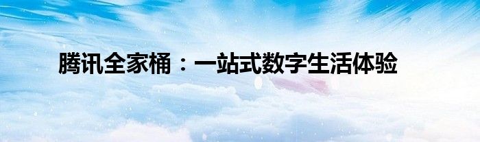 腾讯全家桶：一站式数字生活体验