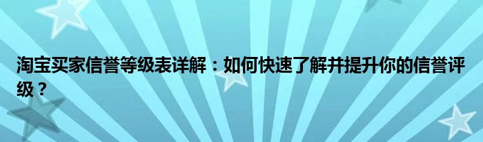 淘宝买家信誉等级表详解：如何快速了解并提升你的信誉评级？