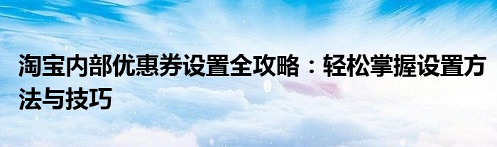 淘宝内部优惠券设置全攻略：轻松掌握设置方法与技巧