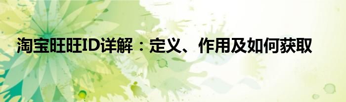 淘宝旺旺ID详解：定义、作用及如何获取