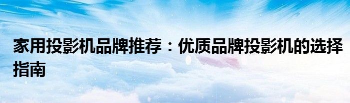 家用投影机品牌推荐：优质品牌投影机的选择指南