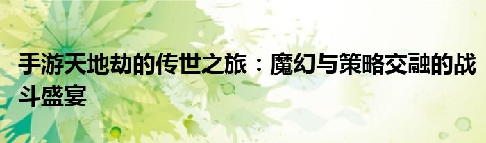手游天地劫的传世之旅：魔幻与策略交融的战斗盛宴
