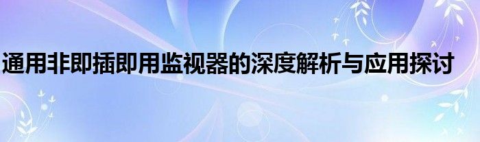 通用非即插即用监视器的深度解析与应用探讨